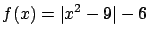 $\displaystyle f(x) = \vert x^2 - 9\vert - 6$