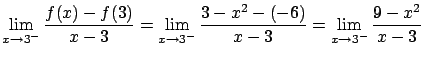 $\displaystyle \lim_{x \rightarrow 3^{-}} \frac{f(x)-f(3)}{x-3} =
\lim_{x \rightarrow 3^{-}} \frac{3-x^2-(-6)}{x-3} =
\lim_{x \rightarrow 3^{-}} \frac{9-x^2}{x-3}$