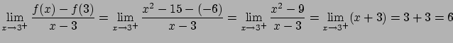 $\displaystyle \lim_{x \rightarrow 3^{+}} \frac{f(x)-f(3)}{x-3} =
\lim_{x \right...
...tarrow 3^{+}} \frac{x^2-9}{x-3} =
\lim_{x \rightarrow 3^{+}} (x+3) = 3 + 3 = 6$