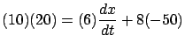 $\displaystyle (10) (20) = (6) \frac{dx}{dt} + 8 (-50)$