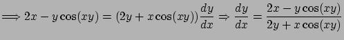 $\displaystyle
\Longrightarrow 2x- y \cos(xy) = (2y + x \cos(xy))\frac{dy}{dx} \Rightarrow
\frac{dy}{dx} = \frac{2x-y\cos(xy)}{2y + x \cos(xy)}$