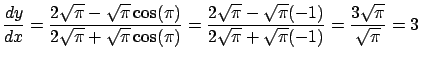 $\displaystyle \frac{dy}{dx} = \frac{ 2 \sqrt{\pi} - \sqrt{\pi} \cos(\pi)}
{2\sq...
...{\pi}(-1)}{2 \sqrt{\pi} + \sqrt{\pi}(-1)} =
\frac{3\sqrt{\pi}}{\sqrt{\pi}} = 3$
