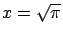 $x = \sqrt{\pi}$