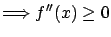 $\displaystyle \Longrightarrow f''(x) \geq 0 $