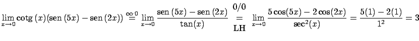 $\displaystyle \lim_{x \rightarrow 0} \mbox{cotg} \, (x)(\mbox{sen} \, (5x)-\mbo...
...rightarrow 0} \frac{5\cos(5x)-2\cos(2x)}{\sec^2(x)} =
\frac{5(1)-2(1)}{1^2} = 3$