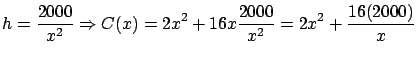 $\displaystyle h = \frac{2000}{x^2} \Rightarrow
C(x) = 2 x^2 + 16x \frac{2000}{x^2} = 2x^2 + \frac{16(2000)}{x}$