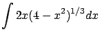 $\displaystyle \int 2x (4-x^2)^{1/3} dx$