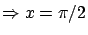 $\displaystyle \Rightarrow x=\pi/2$