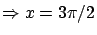 $\displaystyle \Rightarrow x=3\pi/2$
