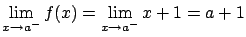 $\displaystyle \lim_{x \rightarrow a^{-}} f(x) =
\lim_{x \rightarrow a^{-}} x+1 = a + 1$