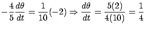 $\displaystyle - \frac{4}{5} \frac{d\theta}{dt} = \frac{1}{10} (-2)
\Rightarrow \frac{d\theta}{dt} = \frac{5 (2)}{4 (10)} = \frac{1}{4}$