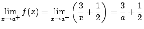 $\displaystyle \lim_{x \rightarrow a^{+}} f(x) =
\lim_{x \rightarrow a^{+}} \left( \frac{3}{x} + \frac{1}{2} \right) =
\frac{3}{a} + \frac{1}{2} $
