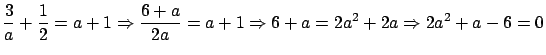 $\displaystyle \frac{3}{a} + \frac{1}{2} = a + 1 \Rightarrow
\frac{6 + a}{2a} = a + 1 \Rightarrow 6 + a = 2a^2 + 2a
\Rightarrow 2a^2 + a - 6 = 0$
