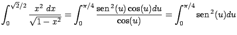$\displaystyle \int_0^{\sqrt{2}/2} \frac{x^2 \ dx}{\sqrt{1-x^2}} =
\int_0^{\pi/4...
...box{sen} \, ^2(u) \cos(u) du}{\cos(u)} =
\int_0^{\pi/4} \mbox{sen} \, ^2(u) du$