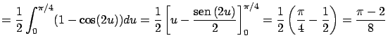 $\displaystyle = \frac{1}{2} \int_0^{\pi/4} (1 - \cos(2u))du =
\frac{1}{2} \left...
...i/4} =
\frac{1}{2} \left( \frac{\pi}{4} - \frac{1}{2} \right) = \frac{\pi-2}{8}$