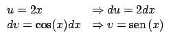 $\displaystyle \begin{array}{ll}
u = 2x & \Rightarrow du = 2dx \\
dv = \cos(x) dx & \Rightarrow v = \mbox{sen} \, (x)
\end{array} $