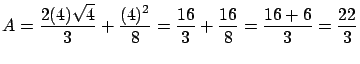$\displaystyle A = \frac{ 2 (4) \sqrt{4}}{3} + \frac{(4)^2}{8} =
\frac{16}{3} + \frac{16}{8} = \frac{16 + 6}{3} = \frac{22}{3}$