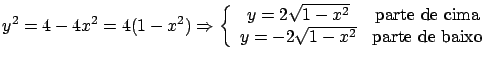 $\displaystyle y^2 = 4 - 4x^2 = 4 (1-x^2) \Rightarrow
\left\{
\begin{array}{cc}...
...e de cima} \\
y = -2 \sqrt{1-x^2} & \mbox{parte de baixo} \end{array} \right. $