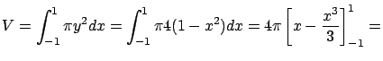 $\displaystyle V = \int_{-1}^1 \pi y^2 dx =
\int_{-1}^1 \pi 4 (1-x^2) dx = 4 \pi \left[ x - \frac{x^3}{3} \right]_{-1}^{1}=$