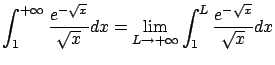 $\displaystyle \int_1^{+\infty} \frac{e^{-\sqrt{x}}}{\sqrt{x}} dx =
\lim_{L \rightarrow +\infty} \int_{1}^{L} \frac{e^{-\sqrt{x}}}{\sqrt{x}} dx $