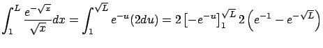 $\displaystyle \int_1^L \frac{e^{-\sqrt{x}}}{\sqrt{x}} dx =
\int_{1}^{\sqrt{L}} ...
...= 2 \left[ -e^{-u} \right]_1^{\sqrt{L}}
2 \left( e^{-1} - e^{-\sqrt{L}} \right)$
