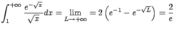 $\displaystyle \int_1^{+\infty} \frac{e^{-\sqrt{x}}}{\sqrt{x}} dx =
\lim_{L \rightarrow +\infty} =
2 \left( e^{-1} - e^{-\sqrt{L}} \right) = \frac{2}{e}$
