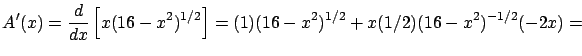 $\displaystyle A'(x) = \frac{d}{dx} \left[ x (16-x^2)^{1/2} \right] =
(1) (16-x^2)^{1/2} + x (1/2) (16-x^2)^{-1/2} (-2x) = $