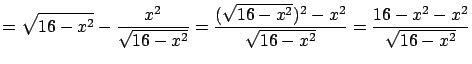 $ \displaystyle = \sqrt{16-x^2} - \frac{x^2}{\sqrt{16-x^2}}
= \frac{(\sqrt{16-x^2})^2 - x^2}{\sqrt{16-x^2}} = \frac{16-x^2-x^2}
{\sqrt{16-x^2}}$
