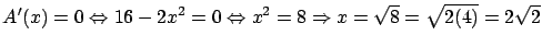 $\displaystyle A'(x) = 0 \Leftrightarrow 16 - 2x^2 = 0 \Leftrightarrow
x^2 = 8 \Rightarrow x = \sqrt{8} = \sqrt{2(4)} = 2 \sqrt{2}$