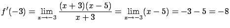 $\displaystyle f'(-3) =
\lim_{x \rightarrow -3} \frac{(x+3)(x-5)}{x+3} =
\lim_{x \rightarrow -3} (x-5)= -3 - 5 = -8$