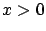 $x > 0$