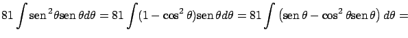 $\displaystyle 81 \int \mbox{sen} \, ^2 \theta \mbox{sen} \, \theta d \theta =
...
...( \mbox{sen} \, \theta - \cos^2 \theta \mbox{sen} \, \theta \right) d \theta = $