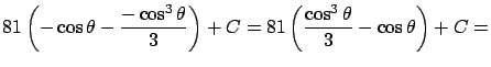 $\displaystyle 81 \left( -\cos \theta - \frac{-\cos^3 \theta}{3} \right) + C =
81 \left( \frac{\cos^3 \theta}{3} - \cos \theta \right) + C = $