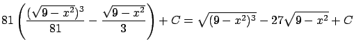 $\displaystyle 81 \left( \frac{(\sqrt{9-x^2})^3}{81} - \frac{\sqrt{9-x^2}}{3}
\right) + C = \sqrt{(9-x^2)^3} - 27 \sqrt{9-x^2} + C$