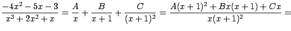 $\displaystyle \frac{-4x^2 - 5x - 3}{x^3 + 2x^2 + x} =
\frac{A}{x} + \frac{B}{x+1} + \frac{C}{(x+1)^2} =
\frac{A(x+1)^2 + Bx(x+1) + Cx}{x(x+1)^2} = $