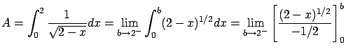 $\displaystyle A = \int_0^2 \frac{1}{\sqrt{2-x}} dx =
\lim_{b \rightarrow 2^{-}}...
...} dx =
\lim_{b \rightarrow 2^{-}} \left[ \frac{(2-x)^{1/2}}{-1/2} \right]_0^b $