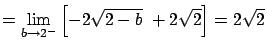 $\displaystyle = \lim_{b \rightarrow 2^{-}} \left[-2 \sqrt{2-b} \ +
2 \sqrt{2} \right] = 2 \sqrt{2}$