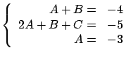 $\displaystyle \left\{ \begin{array}{rl}
A + B = & -4 \\ 2A + B + C = & -5 \\ A = & -3 \end{array} \right.$