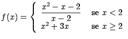 $\displaystyle f(x) = \left\{ \begin{array}{ll}
\displaystyle \frac{x^2-x-2}{x-2} \ & \mbox{se} \ x < 2 \\
x^2 + 3x \ & \mbox{se} \ x \geq 2 \end{array} \right. $