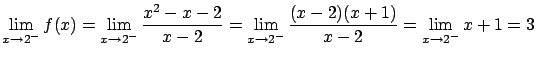 $\displaystyle \lim_{x \rightarrow 2^{-}} f(x) =
\lim_{x \rightarrow 2^{-}} \fra...
...\rightarrow 2^{-}} \frac{(x-2)(x+1)}{x-2} =
\lim_{x \rightarrow 2^{-}} x+ 1 = 3$