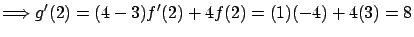 $\displaystyle \Longrightarrow g'(2) = (4-3) f'(2) + 4 f(2) =
(1)(-4) + 4 (3) = 8$