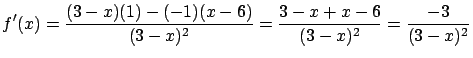 $\displaystyle f'(x) = \frac{(3-x)(1)-(-1)(x-6)}{(3-x)^2} =
\frac{3-x+x-6}{(3-x)^2} = \frac{-3}{(3-x)^2}$