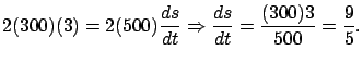 $\displaystyle 2 (300) (3) = 2 (500) \frac{ds}{dt} \Rightarrow
\frac{ds}{dt} = \frac{(300)3}{500} = \frac{9}{5}.$
