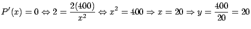 $\displaystyle P'(x) = 0 \Leftrightarrow 2 = \frac{2 (400)}{x^2}
\Leftrightarrow x^2 = 400 \Rightarrow x = 20
\Rightarrow y = \frac{400}{20} = 20$