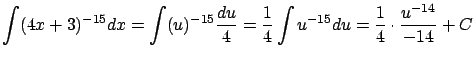 $\displaystyle \int (4x+3)^{-15} dx = \int (u)^{-15} \frac{du}{4} =
\frac{1}{4} \int u^{-15} du = \frac{1}{4} \cdot \frac{u^{-14}}{-14} + C$