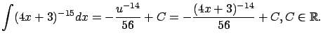 $\displaystyle \int (4x+3)^{-15} dx = -\frac{u^{-14}}{56} + C =
-\frac{(4x+3)^{-14}}{56} + C, C \in {\mathbb{R}}.$