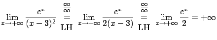 $\displaystyle \lim_{x \rightarrow +\infty} \frac{e^x}{(x-3)^2}
\begin{array}{c...
... = \\ \mbox{LH} \end{array}\lim_{x \rightarrow +\infty} \frac{e^x}{2} = +\infty$