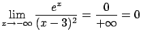 $\displaystyle \lim_{x \rightarrow -\infty} \frac{e^x}{(x-3)^2} =
\frac{0}{+\infty} = 0$