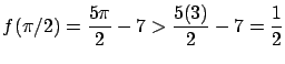 $\displaystyle f(\pi/2) = \frac{5 \pi}{2} - 7 > \frac{5 (3)}{2} - 7 = \frac{1}{2}$