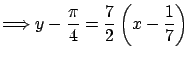 $\displaystyle \Longrightarrow y - \frac{\pi}{4} = \frac{7}{2}
\left( x - \frac{1}{7} \right)$